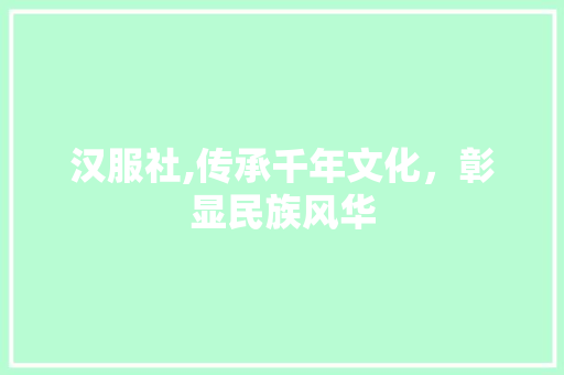 汉服社,传承千年文化，彰显民族风华