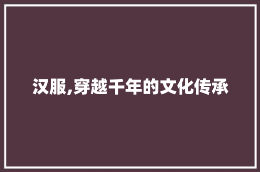 汉服,穿越千年的文化传承