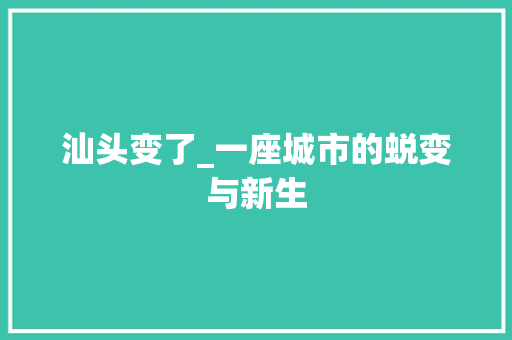 汕头变了_一座城市的蜕变与新生