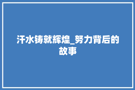 汗水铸就辉煌_努力背后的故事