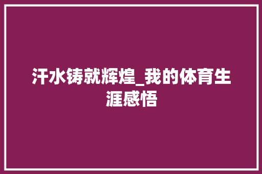 汗水铸就辉煌_我的体育生涯感悟