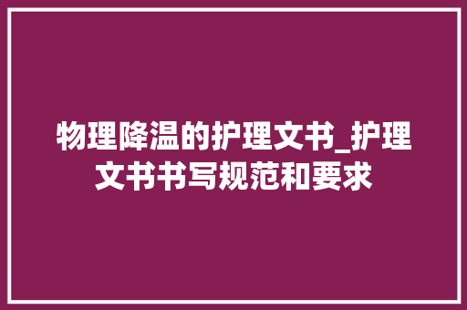 物理降温的护理文书_护理文书书写规范和要求