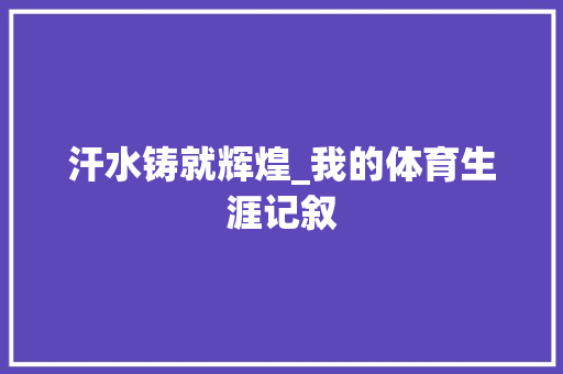 汗水铸就辉煌_我的体育生涯记叙