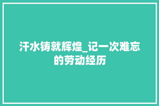 汗水铸就辉煌_记一次难忘的劳动经历