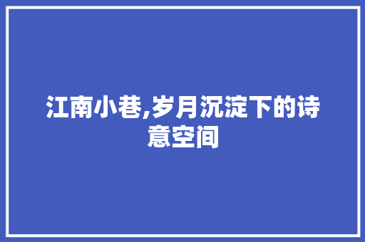 江南小巷,岁月沉淀下的诗意空间