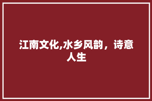 江南文化,水乡风韵，诗意人生