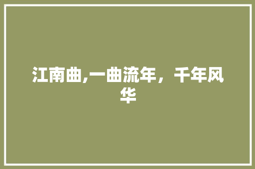 江南曲,一曲流年，千年风华