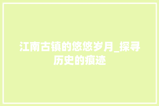 江南古镇的悠悠岁月_探寻历史的痕迹