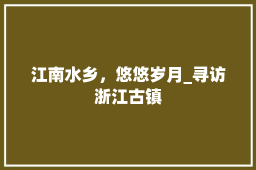 江南水乡，悠悠岁月_寻访浙江古镇