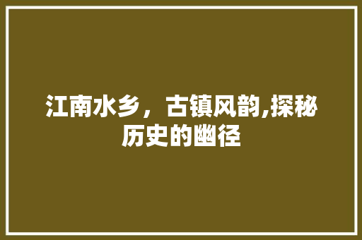 江南水乡，古镇风韵,探秘历史的幽径