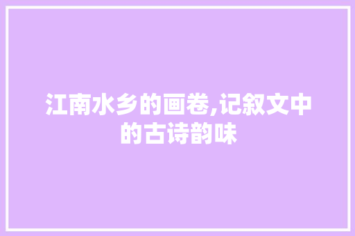 江南水乡的画卷,记叙文中的古诗韵味