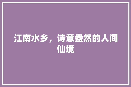 江南水乡，诗意盎然的人间仙境