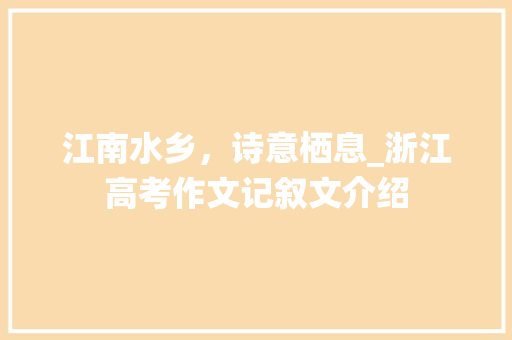 江南水乡，诗意栖息_浙江高考作文记叙文介绍