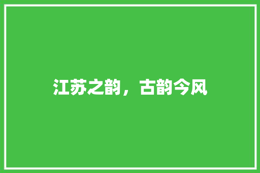 江苏之韵，古韵今风