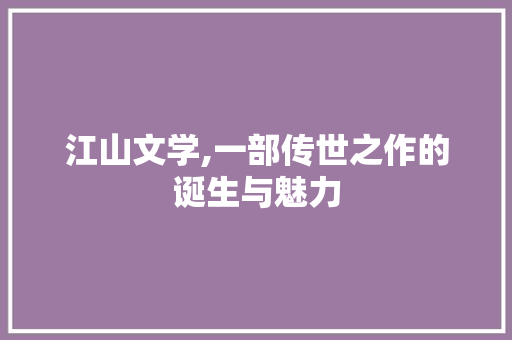 江山文学,一部传世之作的诞生与魅力