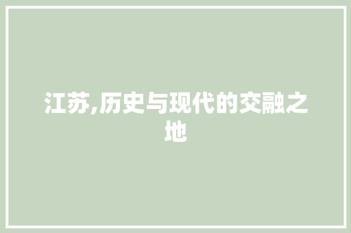 江苏,历史与现代的交融之地