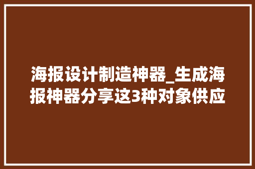 海报设计制造神器_生成海报神器分享这3种对象供应各类海报模板3秒快速生成