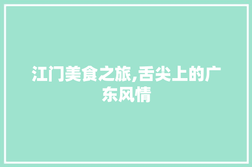 江门美食之旅,舌尖上的广东风情