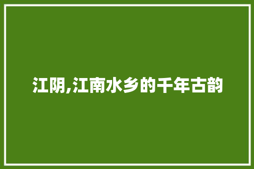 江阴,江南水乡的千年古韵