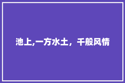 池上,一方水土，千般风情