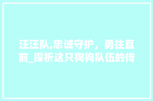 汪汪队,忠诚守护，勇往直前_探析这只狗狗队伍的传奇故事