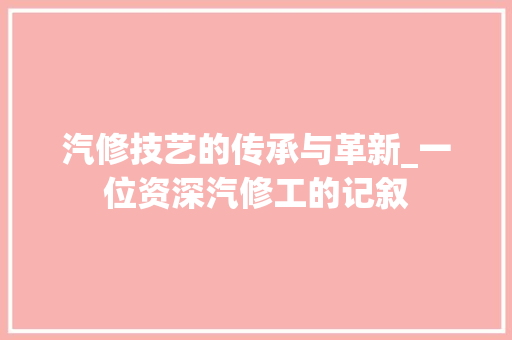 汽修技艺的传承与革新_一位资深汽修工的记叙