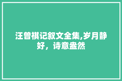 汪曾祺记叙文全集,岁月静好，诗意盎然