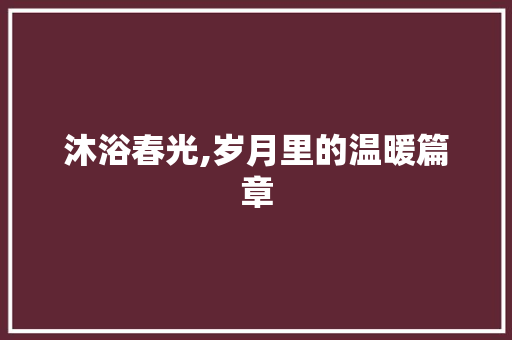 沐浴春光,岁月里的温暖篇章