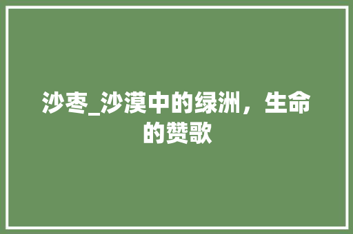 沙枣_沙漠中的绿洲，生命的赞歌