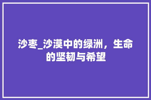 沙枣_沙漠中的绿洲，生命的坚韧与希望