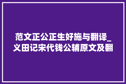 范文正公正生好施与翻译_义田记宋代钱公辅原文及翻译