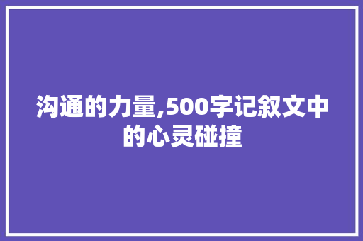 沟通的力量,500字记叙文中的心灵碰撞