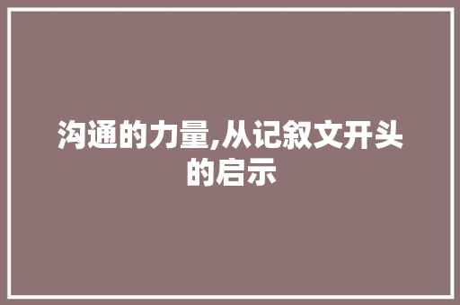 沟通的力量,从记叙文开头的启示