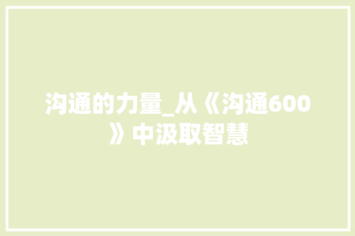 沟通的力量_从《沟通600》中汲取智慧