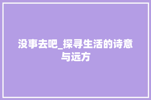 没事去吧_探寻生活的诗意与远方