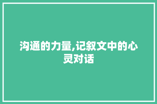 沟通的力量,记叙文中的心灵对话