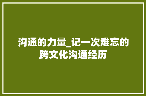 沟通的力量_记一次难忘的跨文化沟通经历