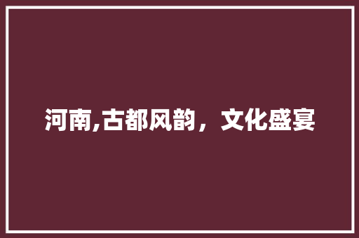 河南,古都风韵，文化盛宴