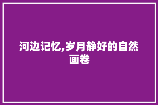 河边记忆,岁月静好的自然画卷