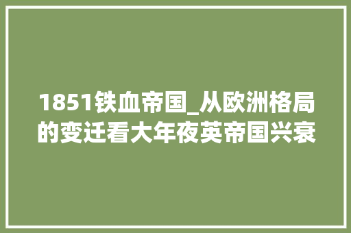 1851铁血帝国_从欧洲格局的变迁看大年夜英帝国兴衰的原因