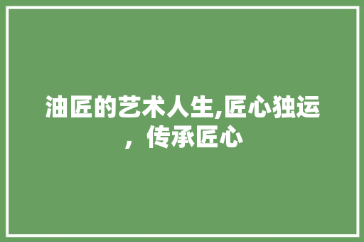 油匠的艺术人生,匠心独运，传承匠心