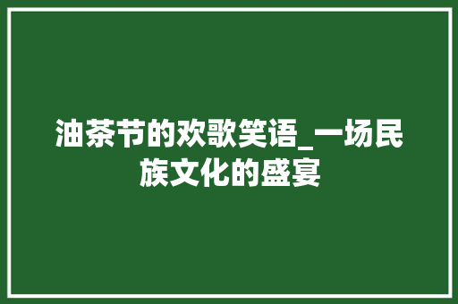 油茶节的欢歌笑语_一场民族文化的盛宴