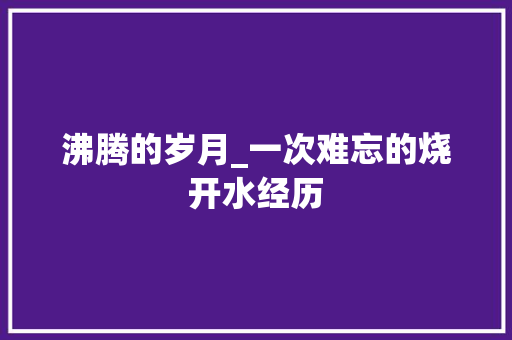 沸腾的岁月_一次难忘的烧开水经历