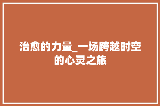 治愈的力量_一场跨越时空的心灵之旅