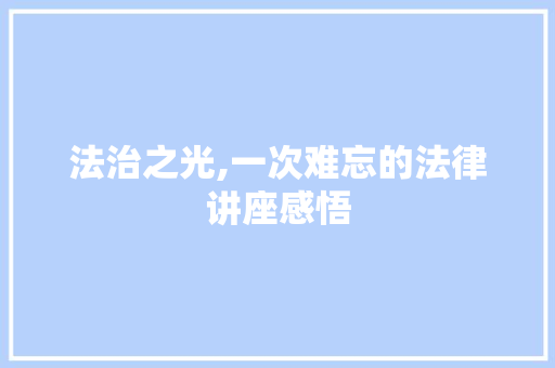 法治之光,一次难忘的法律讲座感悟