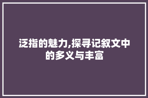 泛指的魅力,探寻记叙文中的多义与丰富