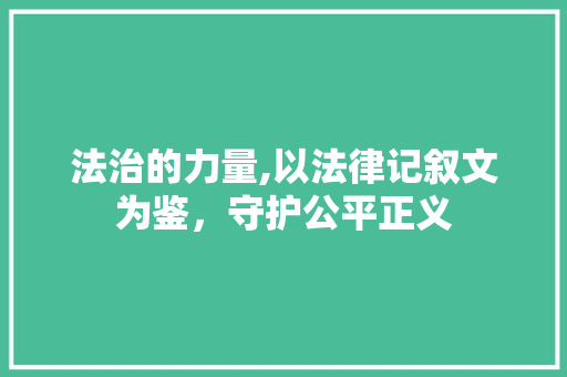 法治的力量,以法律记叙文为鉴，守护公平正义