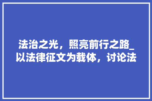 法治之光，照亮前行之路_以法律征文为载体，讨论法治精神的传承与发展