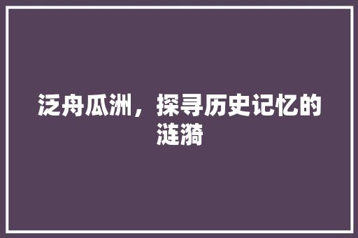 泛舟瓜洲，探寻历史记忆的涟漪