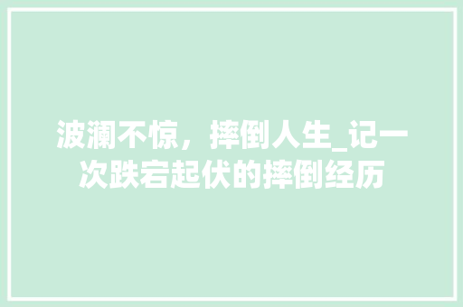 波澜不惊，摔倒人生_记一次跌宕起伏的摔倒经历